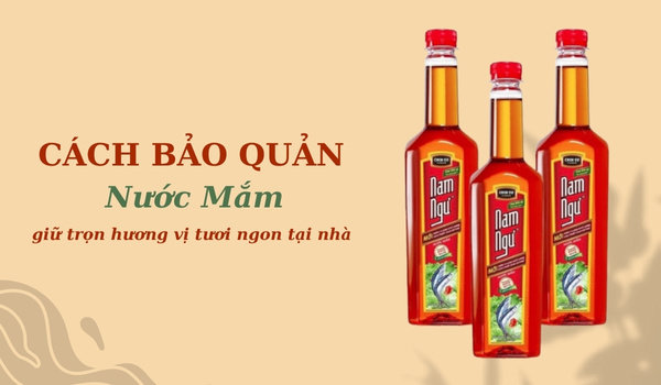 Các bảo quản nước mắm giữ trọn hương vị tươi ngon